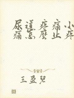 尿道疼痛小便刺痛怎么止疼