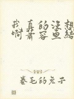 我真的没想重生啊萧容鱼结局