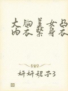 大胸美女凸点无内衣紧身衣