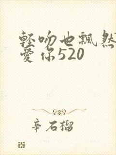 轻吻也飘然之我爱你520