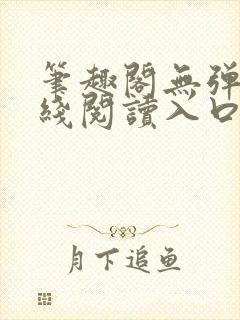 笔趣阁无弹窗在线阅读入口