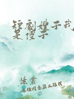 短剧嫂子我真不是傻子