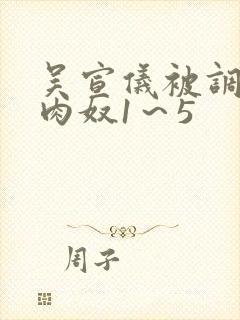 吴宣仪被调教成肉奴1～5