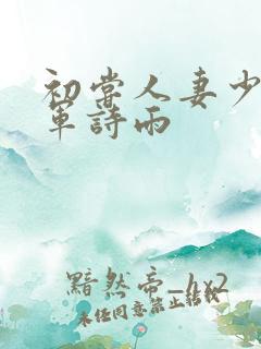 初尝人妻少妇小军诗雨