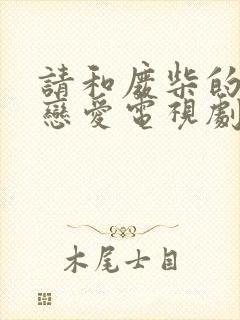 请和废柴的我谈恋爱电视剧免费