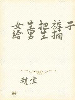 女生把裤子脱了给男生捅