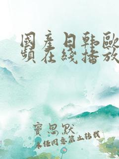 国产日韩欧美视频在线播放