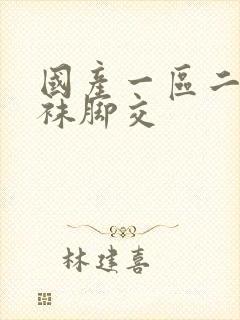 国产一区二区丝袜脚交