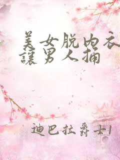 美女脱内衣内裤让男人捅