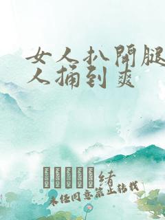 女人扒开腿让男人捅到爽