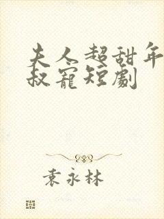 夫人超甜年上大叔宠短剧