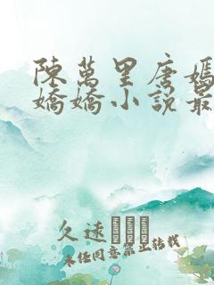 陈万里唐嫣然宋娇娇小说最新章节免费阅读