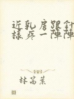 近乳房跟针扎一样疼一阵阵的