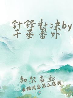 针锋对决by水千丞番外