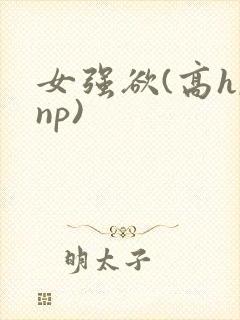 女强欲(高h,np)