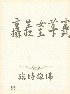 重生女首富娇养摄政王下载