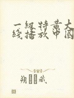 一级特黄大片在线播放中国