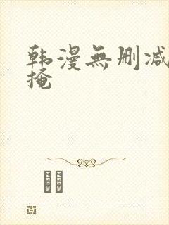 韩漫无删减无遮掩