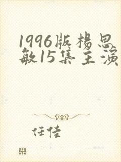 1996版杨思敏15集主演是谁