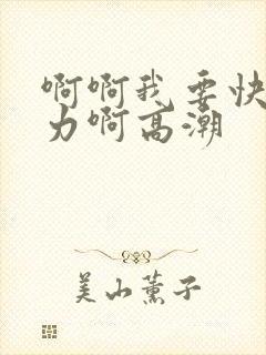 啊啊我要快点用力啊高潮