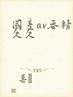 国产av吞精久久久