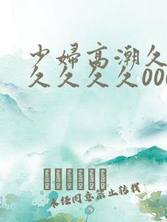 少妇高潮久久久久久久久000