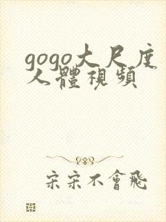 gogo大尺度人体视频