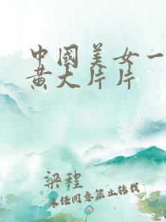 中国美女一级特黄大片片