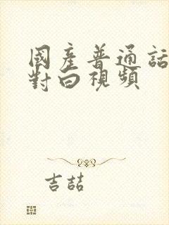 国产普通话男女对白视频