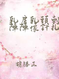 乳房乳头刺痛一阵阵像针扎一样什么原因