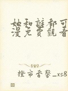 她和谁都可以动漫免费观看全集