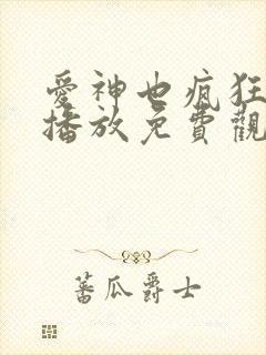 爱神也疯狂在线播放免费观看电视剧