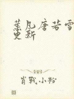 叶凡唐若雪免费更新