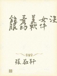 能看美女没穿衣服的软件