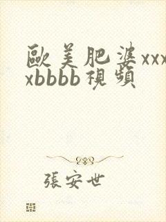 欧美肥婆xxxxbbbb视频