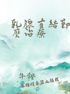 乳腺有结节是怎么治疗