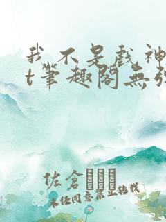 我不是戏神txt笔趣阁无弹窗