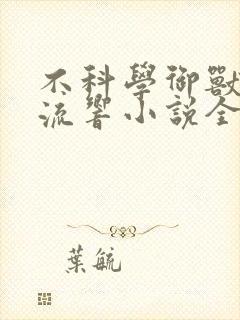 不科学御兽轻泉流响小说全集免费下载