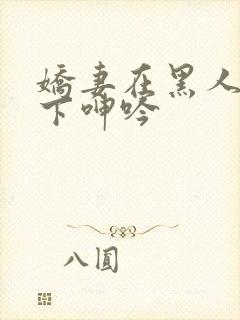 娇妻在黑人杂交下呻吟