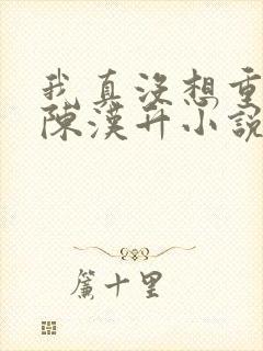 我真没想重生啊陈汉升小说版免费