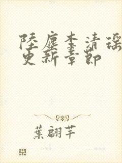 陆尘李清瑶超前更新章节