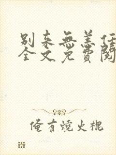 别来无恙任平生全文免费阅读笔趣阁