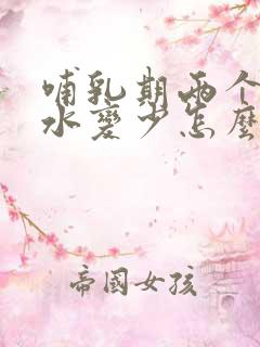 哺乳期两个月奶水变少怎么办