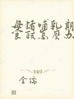 母猪哺乳期不吃食该怎么办