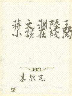 蒋文渊陆玉婉的小说在线阅读免费