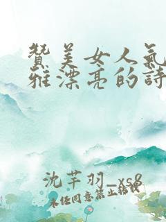 赞美女人气质高雅漂亮的诗句七律