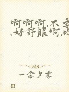 啊啊啊,不要啊.好舒服啊,嗯嗯嗯