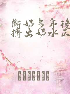 断奶多年后还能挤出奶水正常吗