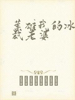 叶雄我的冰山总裁老婆