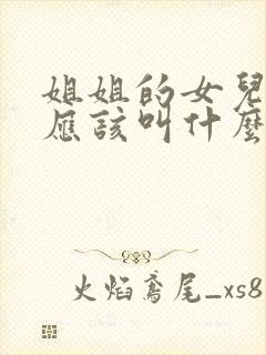 姐姐的女儿弟弟应该叫什么